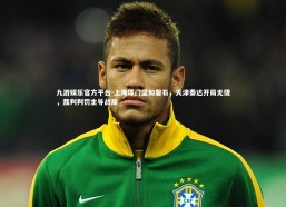 九游娱乐官方平台-上海球门坚如磐石，天津泰达开局无捷，裁判判罚主导战局