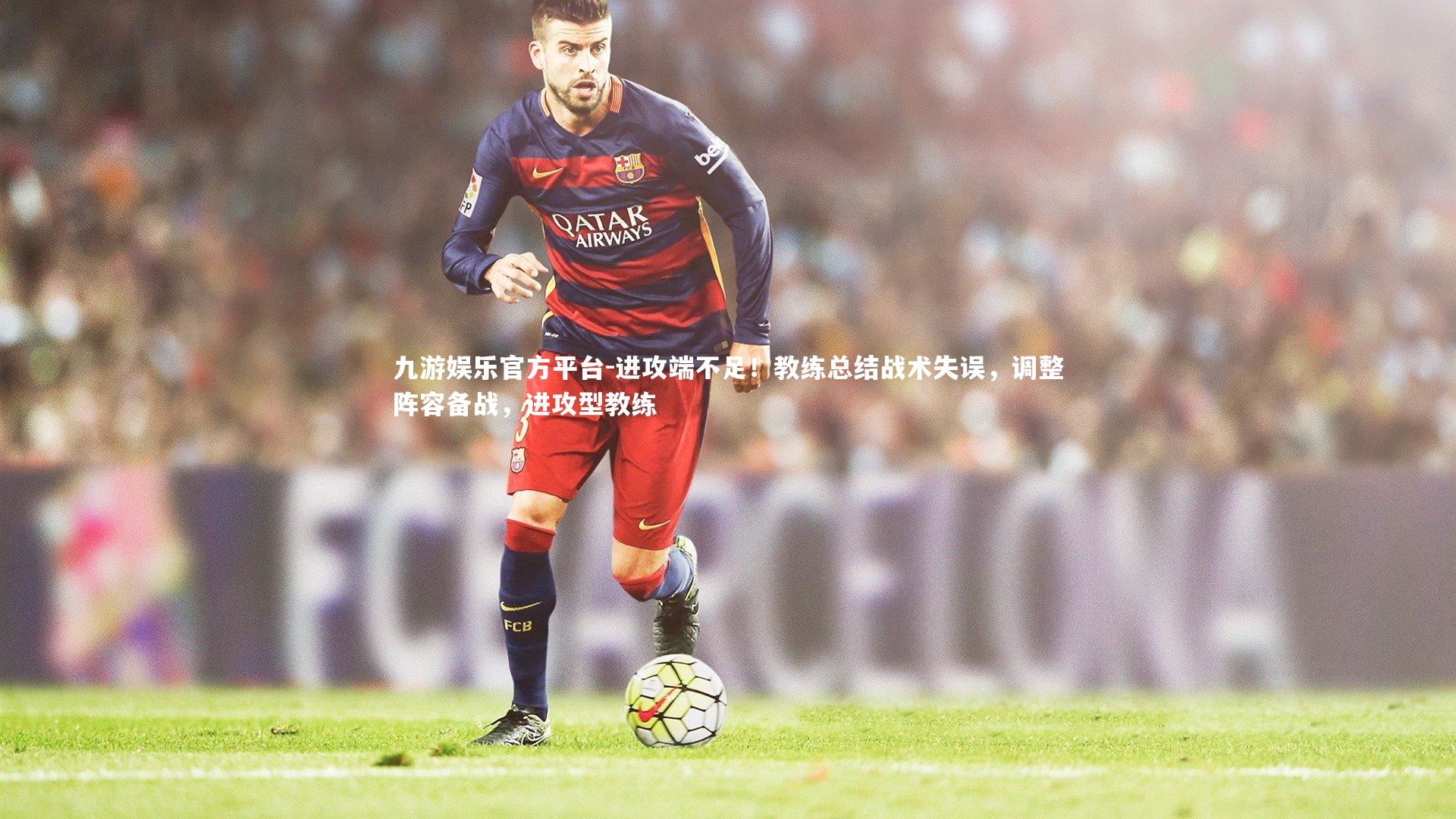 进攻端不足！教练总结战术失误，调整阵容备战，进攻型教练