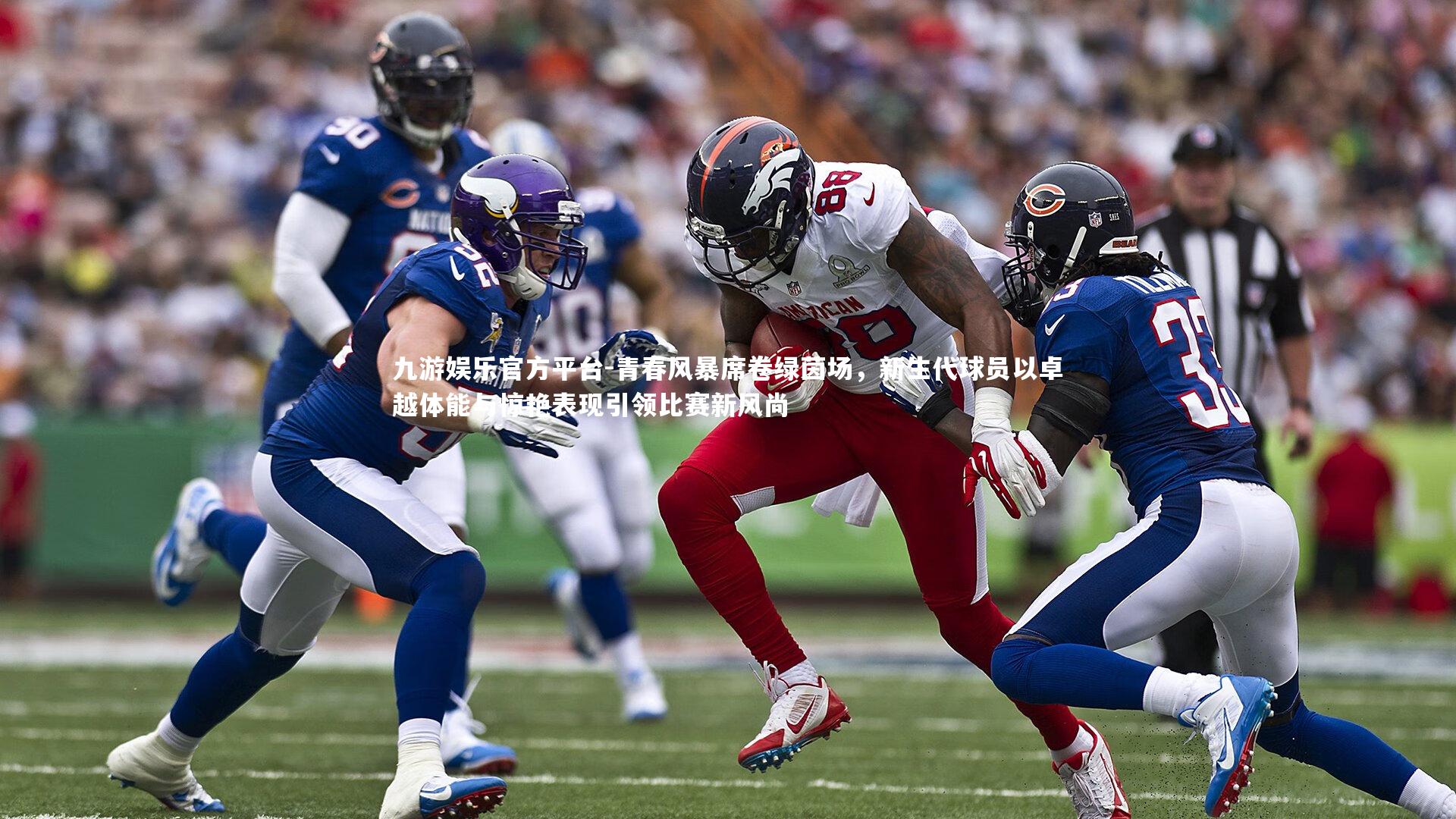 青春风暴席卷绿茵场，新生代球员以卓越体能与惊艳表现引领比赛新风尚