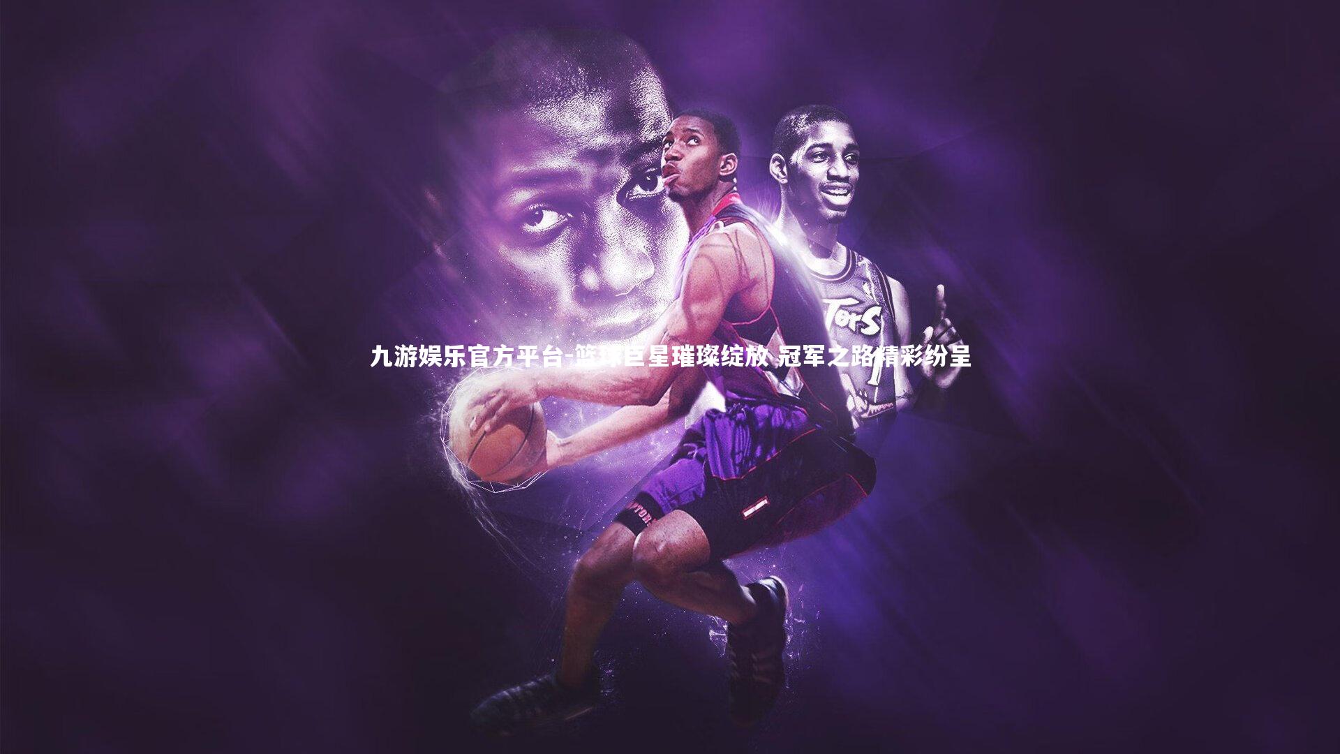 篮球巨星璀璨绽放 冠军之路精彩纷呈