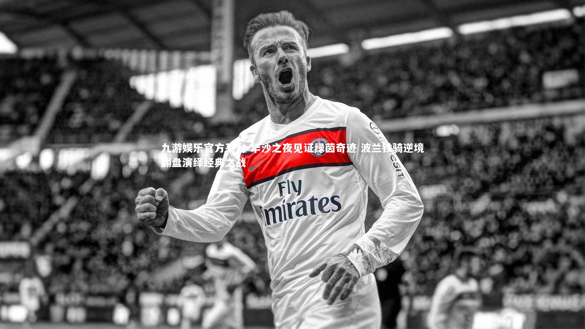 华沙之夜见证绿茵奇迹 波兰铁骑逆境翻盘演绎经典之战