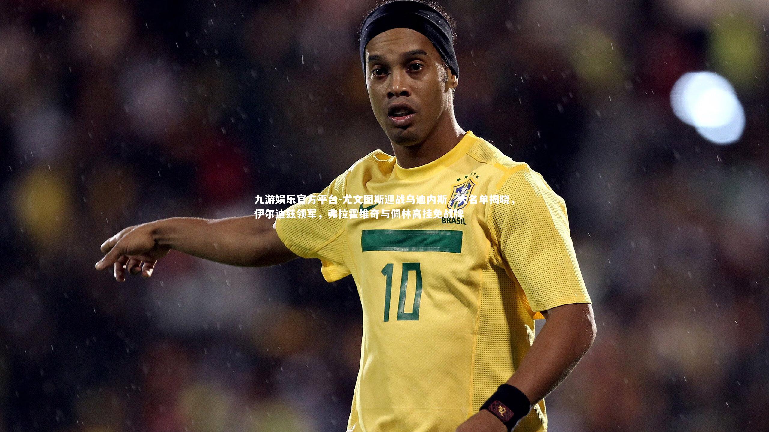 尤文图斯迎战乌迪内斯，大名单揭晓，伊尔迪兹领军，弗拉霍维奇与佩林高挂免战牌